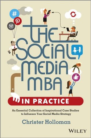The Social Media MBA in Practice: An Essential Collection of Inspirational Case Studies to Influence your Social Media Strategy (Kindle Edition)
