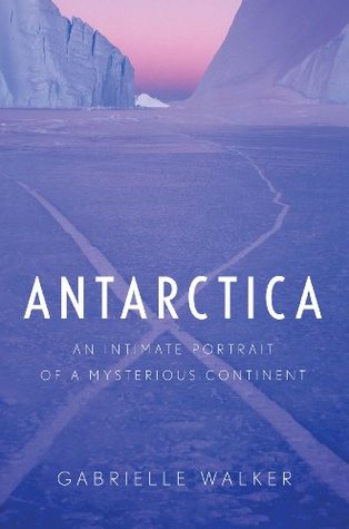 Antarctica: An Intimate Portrait of the World's Most Mysterious Continent