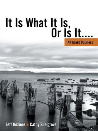 It Is What It Is, Or Is It....: All About Business (Kindle Edition)