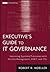 Executive's Guide to IT Governance: Improving Systems Processes with Service Management, COBIT, and ITIL (Wiley Corporate F&A)