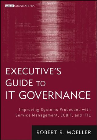 Executive's Guide to IT Governance: Improving Systems Processes with Service Management, COBIT, and ITIL (Wiley Corporate F&A)