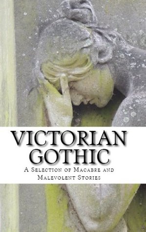 Victorian Gothic: A selection of macabre and malevolent stories