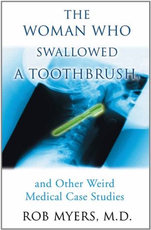 The Woman Who Swallowed A Toothbrush: And Other Weird Medical Case Studies