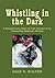 Whistling in the Dark: A Haunted Love Story & True Account of an Astounding Spiritual Journey