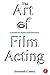 The Art of Film Acting: A G...