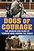 Dogs of Courage: The Heroism and Heart of Working Dogs Around the World