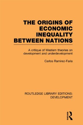 The Origins of Economic Inequality Between Nations: A Critique of Western Theories on Development and Underdevelopment (Routledge Library Editions: Development)