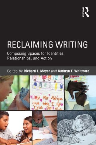 Reclaiming Writing: Composing Spaces for Identities, Relationships, and Actions (Kindle Edition)