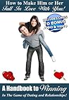 How to Make Him or Her Fall In Love With You - A Handbook to Winning In The Game of Dating and Relationships