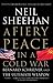 A Fiery Peace in a Cold War by Neil Sheehan