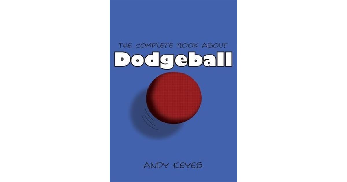The Complete Book About Dodgeball by Andy Keyes