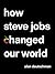 How Steve Jobs Changed Our ...