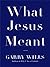 What Jesus Meant by Garry Wills