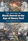 The Making of Black Detroit in the Age of Henry Ford by Beth Tompkins Bates