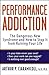 Performance Addiction: The Dangerous New Syndrome and How to Stop It from Ruining Your Life
