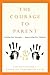 The Courage To Parent: Finding Our Strength . . . Empowering Our Children