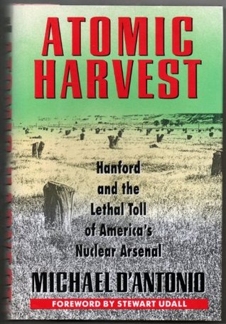 Atomic Harvest Hanford And The Lethal Toll Of America S Nuclear Arsenal By Michael D Antonio