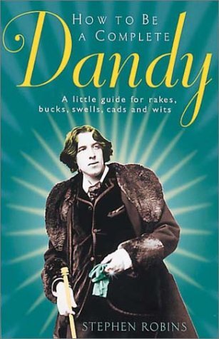 How to Be a Complete Dandy: A Little Guide for Rakes, Bucks, Swells, Cads and Wits (Hardcover)