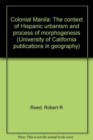 Colonial Manila: The context of Hispanic urbanism and process of morphogenesis (University of California publications in geography ; v. 22)