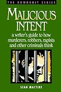 Malicious Intent : A Writer's Guide to How Murderers, Robbers, Rapists and Other Criminals Think