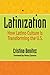 Latinization: How Latino Culture is Transforming the U.S.