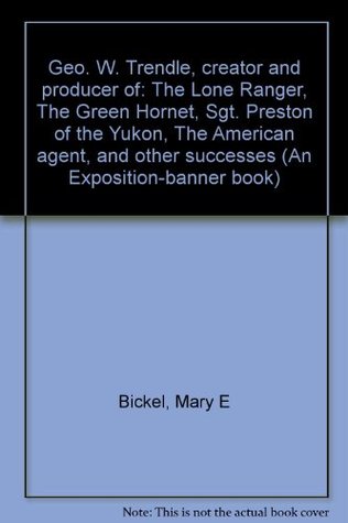 Geo. W. Trendle, creator and producer of: The Lone Ranger, The Green Hornet, Sgt. Preston of the Yukon, The American agent, and other successes (An Exposition-banner book)