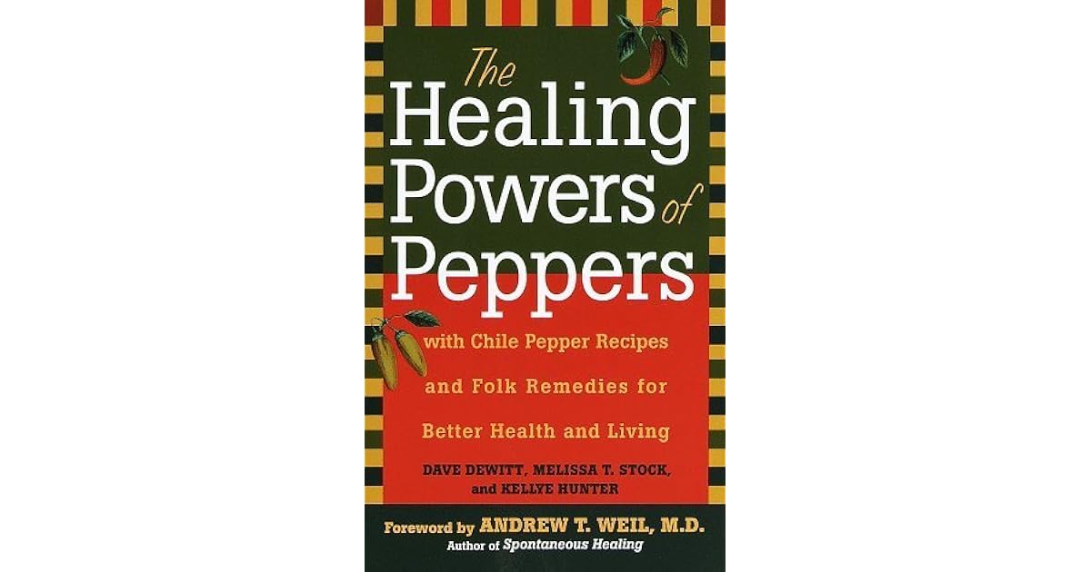 The Healing Powers of Peppers With Chile Pepper Recipes and Folk