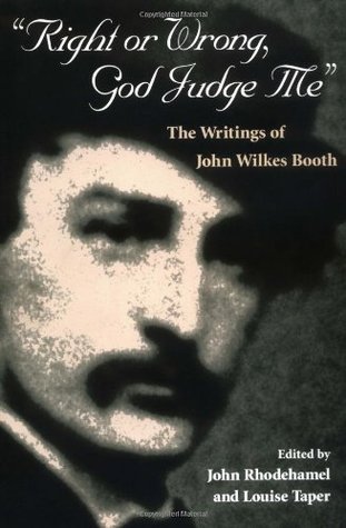 Right or Wrong, God Judge Me: The Writtings of John Wilkes Booth (Paperback)