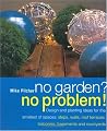 No Garden? No Problem! Design and Planting Ideas for the Smallest of Spaces: Steps, Walls, Roof Terraces, Balconies, Basements and Courtyards No Garden? No Problem! Design and Planting Ideas for the Smallest of Spaces: Steps, Walls, Roof Terraces, Balconies, Basements and Courtyards