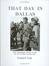 That Day in Dallas: Three Photographers Capture on Film the Day President Kennedy Died That Day in Dallas: Three Photographers Capture on Film the Day President Kennedy Died