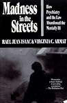 Madness in the Streets : How Psychiatry and the Law Abandoned the Mentally Ill Madness in the Streets : How Psychiatry and the Law Abandoned the Mentally Ill