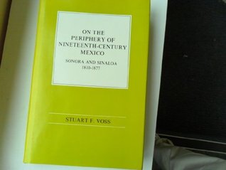 On the Periphery of Nineteenth-Century Mexico: Sonora and Sinaloa, 1810-1877 (Hardcover)