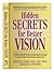Hidden secrets for better vision: An in-depth glance into the latest breakthrough research and wisdom for the successful treatment of eye disorders and vision problems