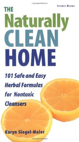The Naturally Clean Home: 100 Safe and Easy Herbal Formulas for Non-Toxic Cleansers (Paperback)