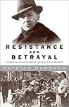 Resistance and Betrayal: The Death and Life of the Greatest Hero of the French Resistance Resistance and Betrayal: The Death and Life of the Greatest Hero of the French Resistance