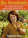 Mrs. Greenthumbs: How I Turned a Boring Yard into a Glorious Garden and How You Can, Too Mrs. Greenthumbs: How I Turned a Boring Yard into a Glorious Garden and How You Can, Too