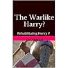 The Warlike Harry? Rehabilitating Henry V