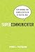Supercommunicator: Explaining the Complicated So Anyone Can Understand