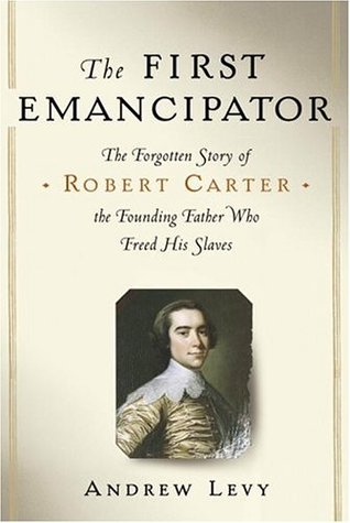The First Emancipator: The Forgotten Story of Robert Carter, the Founding Father Who Freed His Slaves (Hardcover)