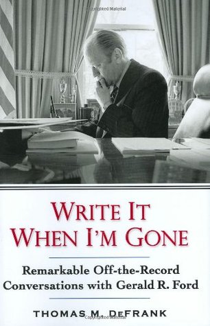 Write It When I'm Gone: Remarkable Off-the-Record Conversations With Gerald R. Ford (Hardcover)