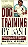 Dog Training by Bash: The Tried and True Techniques of the Dog Trainer to the Stars
