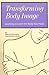 Transforming Body Image: Learning to Love the Body You Have