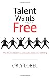 Talent Wants to Be Free by Orly Lobel