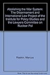 Abolishing the War System: The Disarmament and International Law Project of the Institute for Policy Studies and the Lawyers Committee on Nuclear Pol