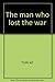 The Man Who Lost the War