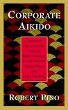 Corporate Aikido: Unleash the Potential Within Your Company to Neutralize Competition and Seize Growth Corporate Aikido: Unleash the Potential Within Your Company to Neutralize Competition and Seize Growth