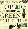 Quick and Easy Topiary and Green Sculpture: Create Traditional Effects with Fast-Growing Climbers and Wire Frames