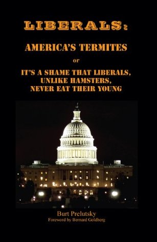 Liberals: America's Termites or It's A Shame That Liberals, Unlike Hamsters, Don't Eat Their Young (Paperback)