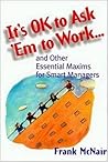 It's Ok to Ask 'Em to Work: And Other Essential Maxims for Smart Managers