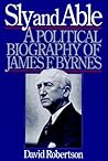 Sly and Able: A Political Biography of James F. Byrnes